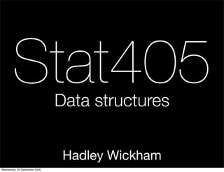 Stat405                Data structures


                                Hadley Wickham
Wednesday, 30 September 2009
 