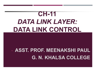 CH-11
DATA LINK LAYER:
DATA LINK CONTROL
- ASST. PROF. MEENAKSHI PAUL
G. N. KHALSA COLLEGE
 