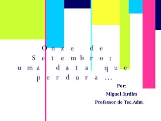 Onze de Setembro: uma data que perdura… Por: Miguel Jardim Professor de Tec.Adm . 