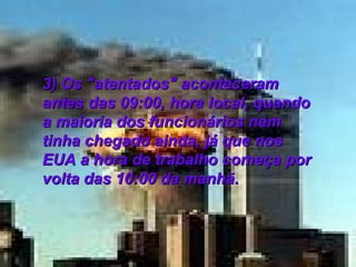 3) Os "atentados" aconteceram antes das 09:00, hora local, quando a maioria dos funcionários nem tinha chegado ainda, já que nos EUA a hora de trabalho começa por volta das 10:00 da manhã.   