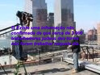 5) Existe uma informação não confirmada de que cerca de 3.000 trabalhadores judeus das torres não foram trabalhar naquele dia.  