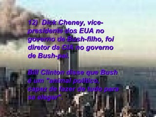 12)  Dick Cheney, vice-presidente dos EUA no governo de Bush-filho, foi diretor da CIA no governo de Bush-pai.  Bill Clinton disse que Bush é um "animal político, capaz de fazer de tudo para se eleger".  