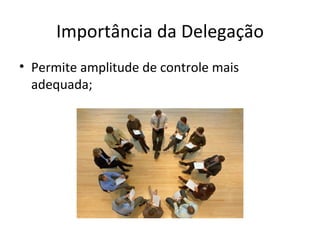 Importância da Delegação
• Permite amplitude de controle mais
  adequada;
 