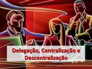 Delegação, Centralização e
    Descentralização
       Milton Henrique do Couto Neto
           miltonh@terra.com.br
 