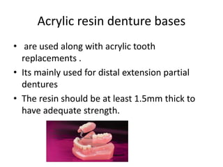Acrylic resin denture bases
• are used along with acrylic tooth
replacements .
• Its mainly used for distal extension part...