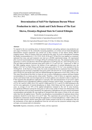 Journal of Environment and Earth Science                                                      www.iiste.org
ISSN 2224-3216 (Paper) ISSN 2225-0948 (Online)
Vol 2, No.1, 2012


            Determination of Soil P for Optimum Durum Wheat
     Production in Ada’a, Akaki and Chefe Donsa of The East
           Shewa, Oromiya Regional State In Central Ethiopia
                                  Mesfin Kebede (Corresponding author)
                            Ethiopian Institute of Agricultural Research (EIAR)
                Debre Zeit Agricultural Research Center, P. O. Box 32, Debre Zeit, Ethiopia
                            Tel: +251922600359 E-mail: ethiosoils@gmail.com
Abstract
To respond to the ever escalating prices of chemical fertilizers and getting optimum crop production per
unit usage of fertilizers for the continually increasing population, an on-farm soil test based phosphorous
determination research experiment was carried out at three locations of East Showa during 2005-07
cropping seasons. Thirty six farmers field were selected for this study. Six levels of phosphorous including
the blanket recommendation (0, 11.50, 22.99, 34.49, 45.98 and 57.50 kg P2O5) were applied as a treatment,
replicated four times and each treatment were laid out in RCBD experimental design. All experimental
plots received recommended level of nitrogen (60 kg N) uniformly from urea. The analytical results of both
agronomic as well as soil data have showed that application of 34.49 kg P2O5 ha-1 and 22.99 kg P2O5 ha-1at
Ude and Akaki provided the maximum mean grain yields of 3.75 and 2.44 t ha-1, respectively in 2005. In
the 2006 cropping seasons, however, the absence of any application of external phosphorous gave the
highest (3.38 t ha-1) at Chefe Donsa and the least mean grain yield (1.74 t ha-1) was recorded in Ude by
34.49 kg P2O5 . In the final year of this study, the results revealed that the two treatments from Chefe Donsa
and Akaki gave the maximum comparable mean grain yields 4.89 and 4.49 t ha-1 by the application of 57.50
and 22.99 kg P2O5 but and the least yield was obtained through the application of soil P only (1.88t) in Ude.
This study showed that all the thirty six farms do vary in terms of phosphorous contents and hence blanket
recommendation by no means governs wheat yields. Therefore, a total of thirty six regression equations,
one for each farmers field, were developed and out of which eighteen were selected in order to map the soil
P that remained after phosphorous application in each plot, farm and mineralization of soil reserve (ppm)
versus different levels of phosphorous addition resulted in biomass yield of wheat. Accordingly, an average
of 97.0, 96.5 and 96.5 (2005), 86.0, 93.0, and 89.5 (2006) and 92.0, 91.5, and 92.5% (2007)remained in the
soil for every application of external phosphorous at Akaki, Chefe Donsa and Ude, respectively. In most
years, an average of over 85% of the applied phosphorous remained in the soil. In some locations,
non-significant differences among the mean grain as well as straw yields of wheat were obtained due to this.
It seems that these soils are being saturated by the application of phosphorous all years around with blanket
recommendation and probably the crop might get its demand from other means or forms in the soil system
rather than from the applied source. Therefore, any phosphorus recommendation for optimum durum wheat
production should be on the basis of its soil P value. This experiment also proved that even if the soil
phosphorous continuously increases through the application of external phosphorous, it didn’t reflect in the
increment rather forced to decline mean grain yield. Further research work has to be conducted to find out
the mechanisms of how plant use phosphorous from the soil and even the extraction methods along with
soil types, environment and in its interaction.
Keywords: Equation, extractions, on-farm, P-values, soil test, regression




                                                     1
 