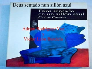 Deus sentado nun sillón azul



    Adrián Rodríguez Vaz
             y
    Víctor León Barciela
 