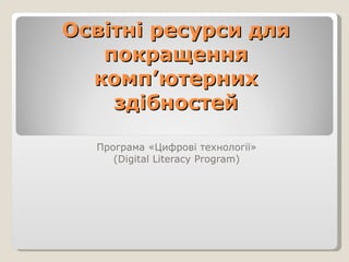 Освітні ресурси для покращення комп’ютерних здібностей Програма «Цифрові технології»   ( Digital Literacy Program )  