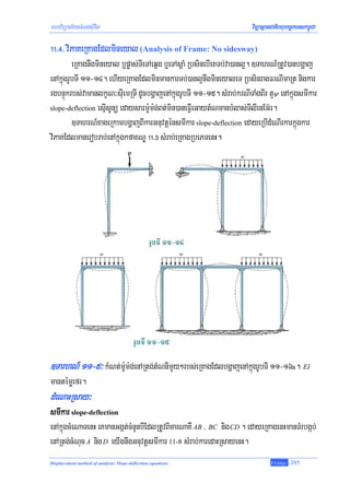 mhaviTüal½ysMNg;sIuvil                                                viTüasßanCatiBhubec©keTskm<úCa

!!>$> viPaKeRKagEdlmineyal (Analysis of Frame: No sidesway)
         eRKagnwgmineyal b¤pøas;TIeTAeqVg b¤eTAsþaM RbsinebIeKTb;va)anl¥. ]TahrN_RtUv)anbgðaj
enAkñúgrUbTI 11-14. ehIyeRKagEdlminmankarTb;)anl¥nwgmineyaleT RbsinragFrNImaRt nigkar
rgbnÞúkrbs;vamanlkçN³sIuemRTI dUcbgðajenAkñúgrUbTI 11-15. sMrab;krNITaMgBIr tYψ enAkñúgsmIkar
slope-deflection esμIsUnü edaysarm:Um:g;Bt;min)aneFVIeGaytMNmanbMlas;TIlIenEG‘r.

         ]TahrN_xageRkambgðajBIkarGnuvtþénsmIkar slope-deflection edayeRbIdMeNIrkarkñúgkar
viPaKEdlmanerobrab;enAkñúgkfaxNÐ !!># sMrab;eRKagRbePTenH.




]TarhN_ 11-5³ kMNt;m:Um:g;enARtg;tMNnImYy²rbs;eRKagEdlbgðajenAkñúgrUbTI 11-16a. EI
mantémøefr.
dMeNaHRsay³
smIkar slope-deflection
enAkúñgcMeNaTenH eKmanGgát;cMnYnbIEdlRtUvBicarNaKW AB / BC nig CD . edayeRKagenHmanTMrbgáb;
enARtg;cMNuc A nig D eyIgnwgGnuvtþsmIkar 11-8 sMrab;karedaHRsayenH.
Displacement method of analysis: Slope-deflection equations                    T.Chhay   -395
 