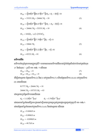 mhaviTüal½ysMNg;sIuvil                                                  viTüasßanCatiBhubec©keTskm<úCa

                       [ ( )]                  ( )
           M BC = 2 200 10 6 (66.67 ) 10 −6 [2θ B + θ C − 3(0 )] − 18

           M BC = 53333.3θ B + 26666.7θ C − 18                                        (3)

                       [ ( )]                  ( )
           M CB = 2 200 10 6 (66.67 ) 10 − 6 [2θ C + θ B − 3(0)] + 18

           M BC = 26666.7θ B + 53333.3θ C + 18                                        (4)

           M N = 3Ek (θ N −ψ ) + (FEM )N

                       [ ( )]                 ( )
           M CD = 3 200 10 6 (17.78) 10 −6 [θ C − 0] + 0

           M CD = 10666.7θ C                                                          (5)

                       [ ( )]                  ( )
           M CE = 3 200 106 (72.22 ) 10 − 6 [θ C − 0] + 81

           M CE = 43333.3θ C − 81                                                     (6)

smIkarlMnwg
smIkarTaMgR)aMmYymanGBaØatR)aMbI. eKGacsresrsmIkarlMnwgrbs;m:Um:g;cMnYnBIrsMrab;TMrenARtg;cMNuc
B nigcMNuc C ¬rUbTI 11-17c¦. eyIg)an
           M BA + M BC = 0                                                            (7)
           M CB + M CD + M CE = 0                                                     (8)
edIm,IedaHRsay CMnYssmIkar (2) nig(3) eTAkñúgsmIkar (7) ehIyCMnYssmIkar (4)-(6) eTAkñúgsmIkar
(8) enaHeyIg)an

          81777.7θ Β + 26666.7θ C = 18

           26666.7θ B + 107333.3θ C = 63
edaHRsayRbB½n§smIkarenHeyIg)an
       θ B = 3.124(10 −5 )rad          θ C = 5.792(10 −4 )rad
edaysartémøTaMgenHviC¢man dUcenHvaeFVIeGayeRKagxUcRTg;RTaydUcbgðajenAkñúgrUbTI 11-17a.
edayCMnYstémøTaMgenHeTAkñúgsmIkar (1)-(6) nigedaHRsay eyIg)an
           M AB = 0.444kN .m

           M BA = 0.888kN .m
           M BC = −0.888kN .m

           M CB = 49.7kN .m


Displacement method of analysis: Slope-deflection equations                      T.Chhay   -399
 