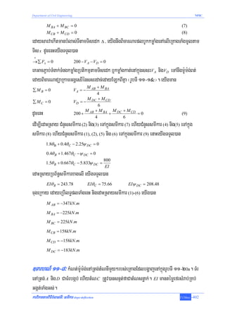 Department of Civil Engineering                                                               NPIC


           M BA + M BC = 0                                                          (7)
           M CB + M CD = 0                                                          (8)
edaysarvaekItmanbMlas;TItamTisedk Δ / eyIgnwgBicarNarplbUkkmøaMgenAelIeRKagTaMgmUltam
Tis x dUcenHeyIgTTYl)an
 +
→ ∑ Fx = 0                        200 − V A − VD = 0
eKGacP¢ab;TMnak;TMngkmøaMgRbtikmμtamTisedk b¤kmøaMgkat;enAkñúgssrVA nigVD eTAnwgm:Um:g;Bt;
edayBicarNadüaRkamGgÁesrIénssrdac;edayELkBIKña ¬rUbTI 11-19c¦. eyIgman
                                        M AB + M BA
∑MB = 0                           VA = −
                                              4
                                         M     + M CD
∑ MC = 0                          VD = − DC
                                               6
                                        M AB + M BA M DC + M CD
dUcenH                            200 +
                                             4
                                                    +
                                                         6
                                                                =0                  (9)

edIm,IedaHRsay CMnYssmIkar (2) nig(3) eTAkñúgsmIkar (7) ehIyCMnYssmIkar (4) nig(5) eTAkñúg
smIkar (8) ehIyCMnYssmIkar (1), (2), (5) nig (6) eTAkñúgsmIkar (9) enaHeyIgTTYl)an
          1.8θ Β + 0.4θ C − 2.25ψ DC = 0

           0.4θ B + 1.467θ C −ψ DC = 0
                                                   800
          1.5θ B + 0.667θ C − 5.833ψ DC =
                                                    EI
edaHRsayRbB½n§smIkarxagelI eyIgTTYl)an
           EIθ B = 243.78                  EIθ C = 75.66   EIψ DC = 208.48
cugeRkay edayeRbIlT§plTaMgenH nigedaHRsaysmIkar (1)-(6) eyIg)an
           M AB = −347 kN .m

           M BA = −225kN .m
           M BC = 225kN .m

           M CB = 158kN .m

           M CD = −158kN .m

           M DC = −183kN .m



]TarhN_ 11-8³ kMNt;m:Um:g;enARtg;tMNnImYy²rbs;eRKagEdlbgðajenAkñúgrUbTI 11-20a. TMr
enARtg; A nig D CaTMrbgáb; ehIytMN C RtUv)ansnμt;faCatMNsnøak;. EI mantémøefrsMrab;RKb;
Ggát;TaMgGs;.
karviPaKtamviFIbMlas;TI³ smIkar slope-deflection                                   T.Chhay   -402
 