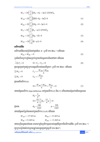 Department of Civil Engineering                                                          NPIC


                     ⎛I⎞
           M N = 2 E ⎜ ⎟(2θ N + θ F − 3ψ ) + (FEM )N
                     ⎝L⎠
                      ⎛I⎞
           M AB = 2 E ⎜ ⎟[2(0 ) + θ B − 3ψ ] + 0                               (1)
                      ⎝4⎠
                      ⎛I⎞
           M BA = 2 E ⎜ ⎟(2θ B + 0 − 3ψ ) + 0                                  (2)
                      ⎝4⎠
                    ⎛I⎞
           M N = 3E ⎜ ⎟(θ N − ψ ) + (FEM )N
                    ⎝L⎠
                      ⎛I⎞
           M BC = 3E ⎜ ⎟(θ B − 0) + 0                                          (3)
                      ⎝3⎠
                      ⎛I⎞
           M DC = 3E ⎜ ⎟(0 − ψ ) + 0                                           (4)
                      ⎝4⎠
smIkarlMnwg
smIkarlMnwgrbs;m:Um:g;enARtg;tMN B ¬rUbTI 11-20c¦. eyIg)an
           M BA + M BC = 0                                                     (5)
RbsinebIeKbUkkmøaMgsRmab;eRKagTaMgmUltamTisedAedk eyIg)an
 +
→ ∑ Fx = 0                        10 − V A − VD = 0                            (6)
dUcbgðajenAkñúgdüaRkamGgÁesrIrbs;ssrnImYy² ¬rUbTI 11-20d¦ eyIg)an
                                         M AB + M BA
∑MB = 0                           VA = −
                                              4
                                         M DC
∑ MC = 0                          VD = −
                                          4
dUcenHBIsmIkar (6)
                                         M AB + M BA M DC
                                  10 +              +     =0                   (7)
                                              4       4
edayCMnYssmIkar slope-deflection eTAkñúgsmIkar (5) nig (7) ehIyedaysMrYlvaeyIgTTYl)an
                                       3
                                  θB = ψ
                                       4
                                       EI ⎛ 3   15 ⎞
                                  10 +    ⎜ θB − ψ ⎟ = 0
                                       4 ⎝2      4 ⎠
dUcenH                            θB =
                                        240
                                       21EI
                                                     ψ=
                                                         320
                                                         21EI
edayCMnYstémøTaMgenHeTAkñúgsmIkar (1)-(4) eyIg)an
           M AB = −17.1kN .m                       M BA = −11.4kN .m

           M BC = 11.4kN .m                        M DC = −11.4kN .m
edayeRbIlT§plTaMgenH eKGackmøaMgRbtikmμcugrbs;Ggát;nImYy²BIsmIkarlMnwg ¬rUbTI 11-20e¦.
düaRkamm:Um:g;sMrab;eRKagRtUv)anbgðajenAkñúgrUbTI 11-20f.
karviPaKtamviFIbMlas;TI³ smIkar slope-deflection                              T.Chhay   -404
 