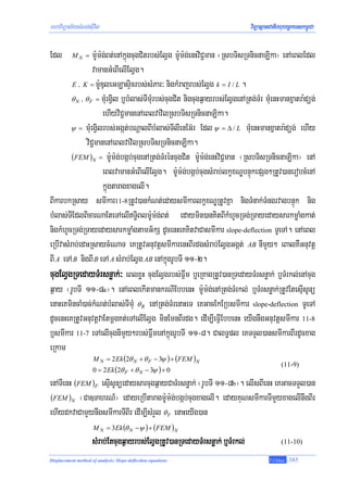mhaviTüal½ysMNg;sIuvil                                                        viTüasßanCatiBhubec©keTskm<úCa

Edl        MN =   m:Um:g;Bt;enAkñúgcugCitrbs;ElVg m:Um:g;enHviC¢man ¬RsbTisRTnicnaLika¦ enAeBlEdl
                  vamanGMeBIelIElVg.
         E / K = m:UDuleGLasÞicrbs;sMPar³ nigkMrajrbs;ElVg k = I / L .

         θ N / θ F = mMurgVil b¤bMlas;TImMurbs;cugCit nigcugq¶ayrbs;ElVgenARtg;TMr mMuenHmanxñatra:düg;
                       ehIyviC¢manenAeBlvavilRsbTisRTnicnaLika.
         ψ = mMurgVilrbs;Ggát;bNþalBIbMlas;TIlIenEG‘r Edl ψ = Δ / L mMuenHmanxñatra:düg; ehIy
               viC¢manenAeBlvavilRsbTisRTnicnaLika.
         (FEM )N = m:Um:g;bgáb;cugenARtg;TMréncugCit m:Um:g;enHviC¢man ¬RsbTisRTnicnaLika¦ enA
                       eBlvamanGMeBIelIElVg. m:Um:g;bgáb;cugsMrab;lkçxNÐbnÞúkepSg²RtUv)anerobcMenA
                       kñúgtaragxagelI.
BIkarbkRsay smIkar11-8RtUv)ankMNt;edaysmIkarlkçxNÐRtUvKña nigTMnak;TMngrvagbnÞúk nig
bMlas;TIEdlBicarNaEteTAelIT§iBlm:Um:g;Bt; edaymin)anKitBIkMhUcRTg;RTayedaysarkmøaMgkat;
nigkMhUcRTg;RTayedaysarkmøaMgtamG½kS dUcenHeKKitvaCasmIkar slope-deflection TUeTA. enAeBl
eRbIvasMrab;edaHRsaycMeNaT eKRtUvGnuvtþsmIkarenHBIrdgsMrab;ElVgGgát; AB nImYy² eBalKWGnuvtþ
BI A eTA B nigBI B eTA A sMrab;ElVg AB enAkñúgrUbTI 11-2.
cugElVgRTedayTMrsnøak;³ eBlxøH cugElVgrbs;Fñwm b¤eRKagRtUv)anRTedayTMrsnøak; b¤TMrkl;enAcug
q¶ay ¬rUbTI 11-8a¦. enAeBlekItmankrNIEbbenH m:Um:g;enARtg;TMrkl; b¤TMrsnøak;RtUvEtesμIsUnü
enaHeKmincaM)ac;kMNt;bMlas;TImMu θ B enARtg;TMrenaHeT eKGacEkERbsmIkar slope-deflection TUeTA
dUcenHeKRtUvGnuvtþvaEtmþgKt;eTAelIElVg minEmnBIrdg. edIm,IeFVIEbbenH eyIgnwgGnuvtþsmIkar 11-8
b¤smIkar 11-7 eTAelIcugnImYy²rbs;FñwmenAkñúgrUbTI 11-8. CalT§pl eKTTYl)ansmIkarBIrdUcxag
eRkam
                     M N = 2 Ek (2θ N + θ F − 3ψ ) + (FEM )N
                                                                                            (11-9)
                     0 = 2 Ek (2θ F + θ N − 3ψ ) + 0
enATIenH (FEM )F esμIsUnüedaysarcugq¶ayCaTMrsnøak; ¬rUbTI 11-8b¦. elIsBIenH eKGacTTYl)an
(FEM )N ¬Ca]TahrN_¦ edayeRbItaragmU:m:g;bgáb;cugxagelI. edayKuNsmIkarTImYyxagelInwgBIr
ehIydkvaCamYynwgsmIkarTIBIr edIm,IsMrYl θ F enaHeyIg)an
                     M N = 3Ek (θ N −ψ ) + (FEM )N
                     sMrab;Etcugq¶ayrbs;ElVgRtUv)anRTedayTMrsnøak; b¤TMrkl;                 (11-10)

Displacement method of analysis: Slope-deflection equations                            T.Chhay   -385
 