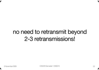 no need to retransmit beyond
              2-3 retransmissions!



6 November 2009
    CS5229 Semester 1 2009/10
   32
 