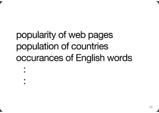 popularity of web pages"
population of countries"
occurances of English words"
 :"
 :

                               38
 