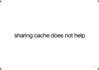 sharing cache does not help



                               49
 
