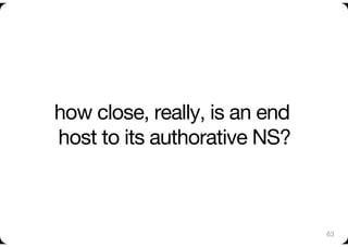 how close, really, is an end
host to its authorative NS? 



                                63
 