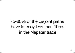 75-80% of the disjoint paths
have latency less than 10ms"
    in the Napster trace


                               68
 