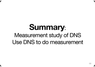 Summary:"
 Measurement study of DNS"
Use DNS to do measurement  


                               69
 