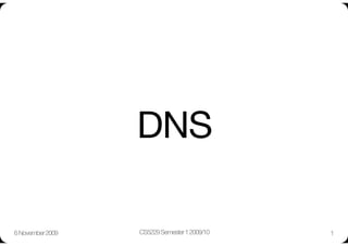 DNS

6 November 2009
   CS5229 Semester 1 2009/10
   1
 