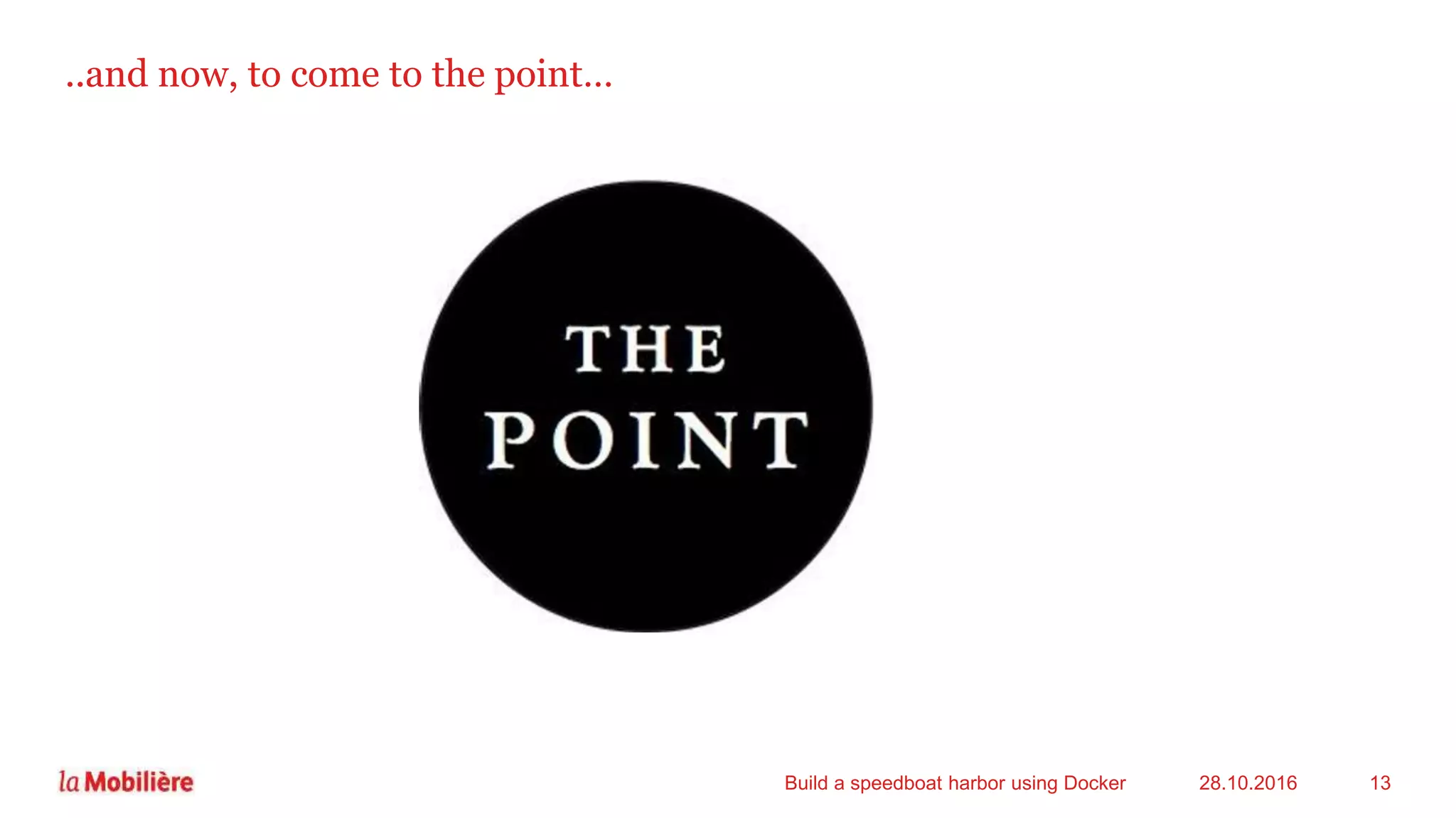 ..and now, to come to the point…
28.10.2016Build a speedboat harbor using Docker 13
 