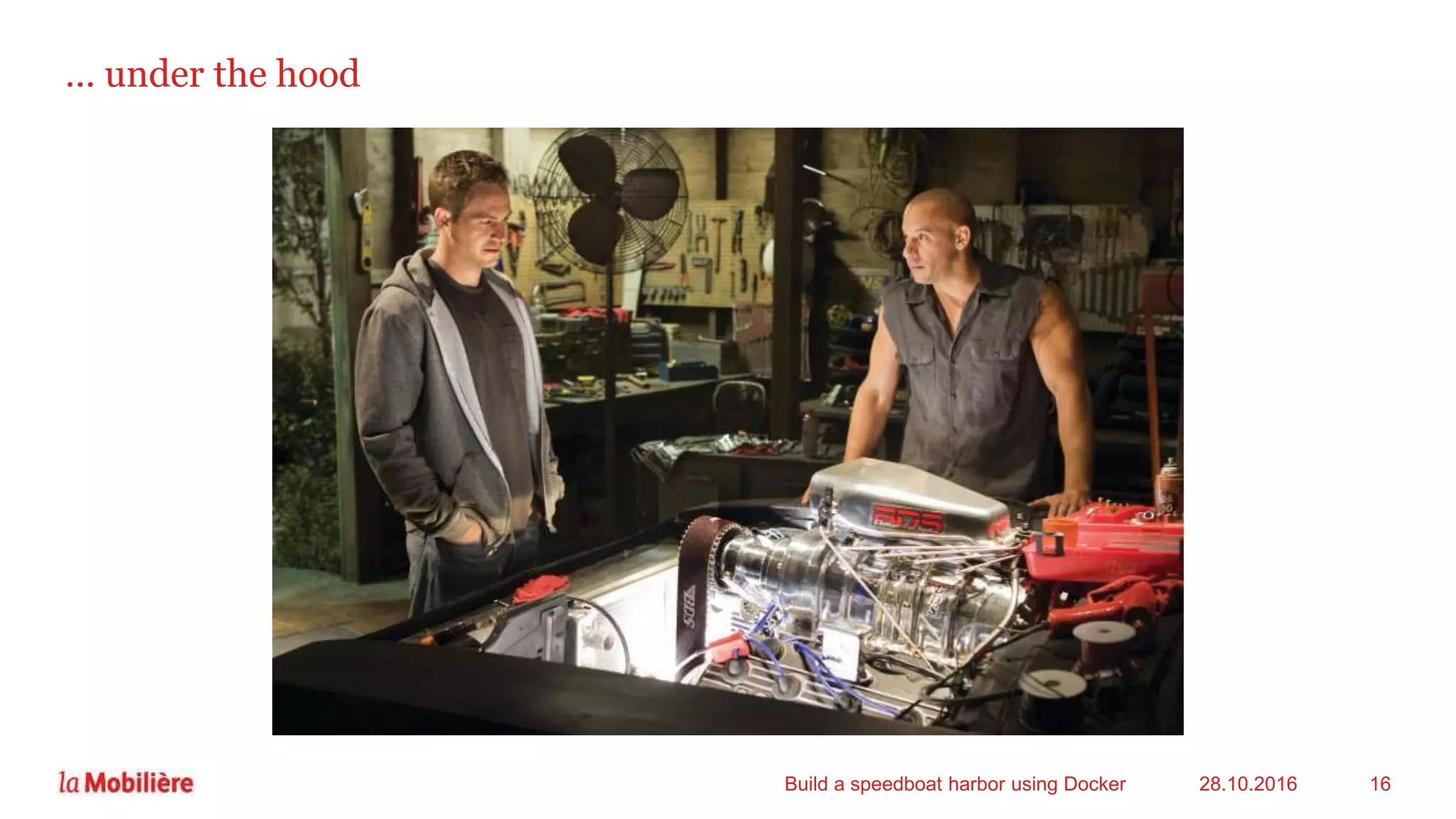 … under the hood
28.10.2016Build a speedboat harbor using Docker 16
 