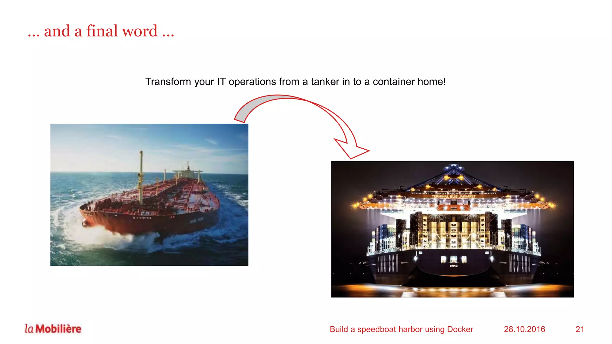 … and a final word …
Transform your IT operations from a tanker in to a container home!
28.10.2016Build a speedboat harbor using Docker 21
 