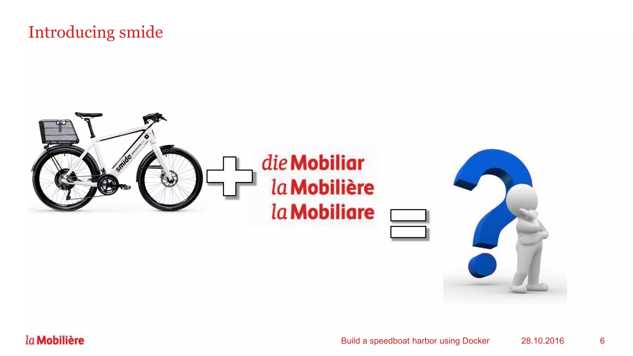 Introducing smide
28.10.2016Build a speedboat harbor using Docker 6
 