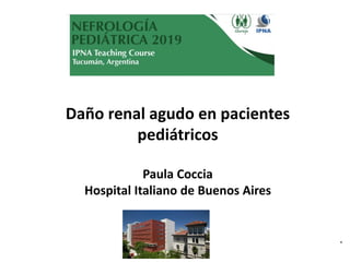Daño renal agudo en pacientes
pediátricos
Paula Coccia
Hospital Italiano de Buenos Aires
.
 