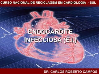 ENDOCARDITE INFECCIOSA (E.I.)ENDOCARDITE INFECCIOSA (E.I.)
ENDOCARDITE
INFECCIOSA (E.I.)
ENDOCARDITE
INFECCIOSA (E.I.)
CURSO NACIONAL DE RECICLAGEM EM CARDIOLOGIA - SULCURSO NACIONAL DE RECICLAGEM EM CARDIOLOGIA - SUL
DR. CARLOS ROBERTO CAMPOS
 