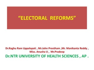 “ELECTORAL REFORMS”
Dr.Raghu Ram Uppalapati , Mr.John Preetham ,Mr. Manikanta Reddy ,
Miss. Anusha U , Mr.Pradeep
Dr.NTR UNIVERSITY OF HEALTH SCIENCES , AP .
 
