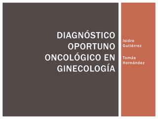 Isidro Gutiérrez Tomás Hernández Diagnóstico oportuno oncológico en ginecología 