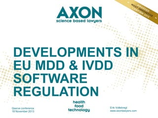 DEVELOPMENTS IN
EU MDD & IVDD
SOFTWARE
REGULATION
Qserve conference
18 November 2013

Erik Vollebregt
www.axonlawyers.com

 