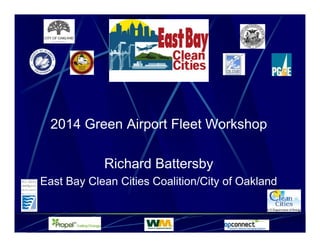 2014 Green Airport Fleet Workshop
Richard Battersby
East Bay Clean Cities Coalition/City of Oakland
 