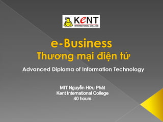 e-Business Thương mại điện tử Advanced Diploma of Information Technology MIT Nguyễn Hữu Phát Kent International College 40 hours 