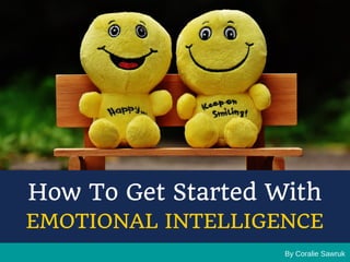 By Coralie Sawruk
How To Get Started With
EMOTIONAL INTELLIGENCE
 