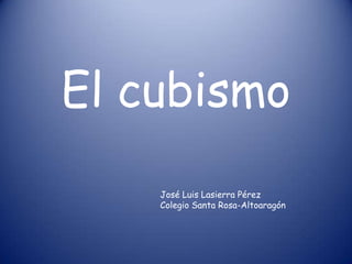 El cubismo
    José Luis Lasierra Pérez
    Colegio Santa Rosa-Altoaragón
 