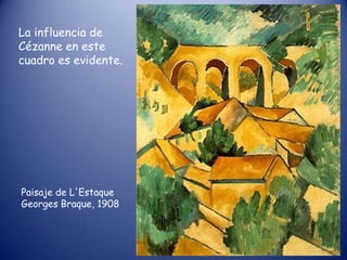 La influencia de
Cézanne en este
cuadro es evidente.




Paisaje de L'Estaque
Georges Braque, 1908
 