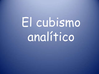 El cubismo
 analítico
 