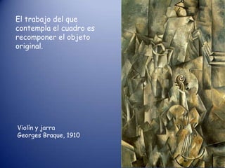 El trabajo del que
contempla el cuadro es
recomponer el objeto
original.




Violín y jarra
Georges Braque, 1910
 
