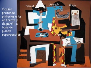 Arlequín   Monje
                  Pierrot
Picasso
pretende
pintarlos a las
ve frente y
de perfil, a
base de
planos
superpuestos
 