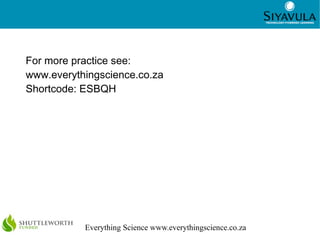 7
Everything Science www.everythingscience.co.za
For more practice see:
www.everythingscience.co.za
Shortcode: ESBQH
 
