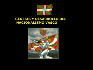 GÉNESIS Y DESARROLLO DEL NACIONALISMO VASCO 