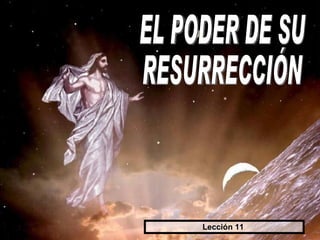 EL PODER DE SU RESURRECCIÓN Lección 11  