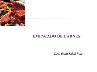 EMPACADO DE CARNES
Dra. Bettit Salvá Ruiz
 