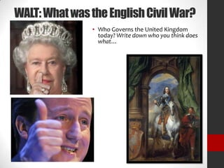 WALT: What was the English Civil War?
• Who Governs the United Kingdom
today? Write down who you think does
what…

 