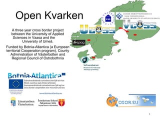 A three year cross border project between the University of Applied Sciences in Vaasa and the  University of Umeå. Funded by Botnia-Atlantica (a  European territorial Cooperation program ), County Administration of Västerbotten and Regional Council of Ostrobothnia Open Kvarken 