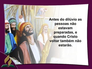 Antes do dilúvio as
   pessoas não
     estavam
  preparadas, e
  quando Cristo
voltar também não
     estarão.
 