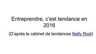 Entreprendre, c’est tendance en
2016
(D’après le cabinet de tendances Nelly Rodi)