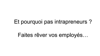 Et pourquoi pas intrapreneurs ?
Faites rêver vos employés…
